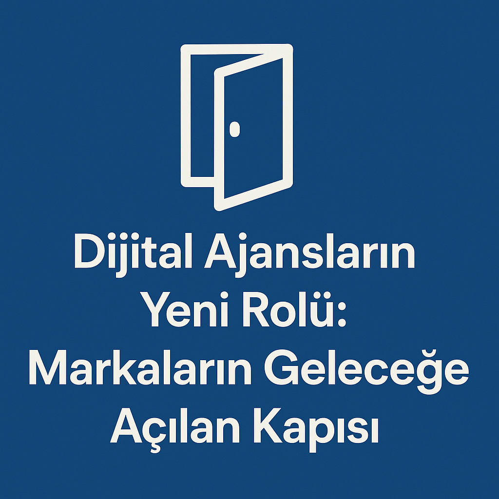 Dijital Ajansların Yeni Rolü: Markaların Geleceğe Açılan Kapısı